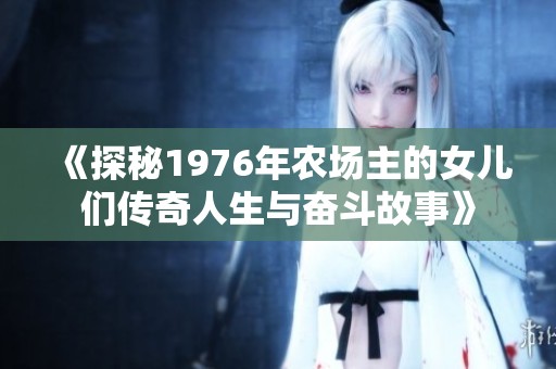 《探秘1976年农场主的女儿们传奇人生与奋斗故事》