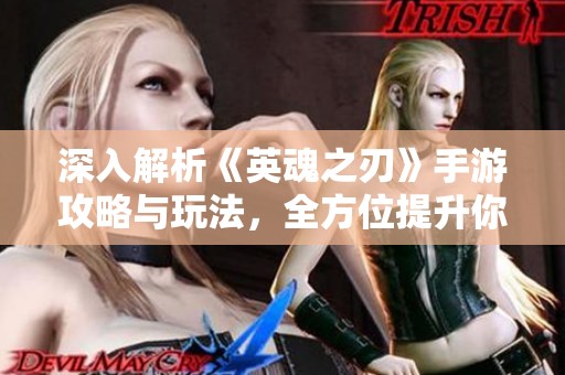 深入解析《英魂之刃》手游攻略与玩法，全方位提升你的战斗技巧