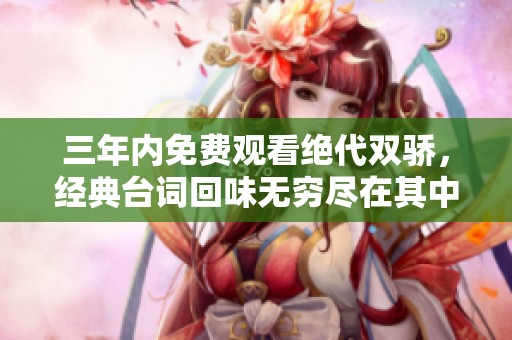 三年内免费观看绝代双骄，经典台词回味无穷尽在其中