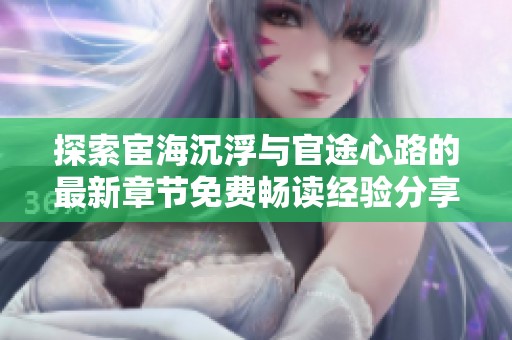 探索宦海沉浮与官途心路的最新章节免费畅读经验分享