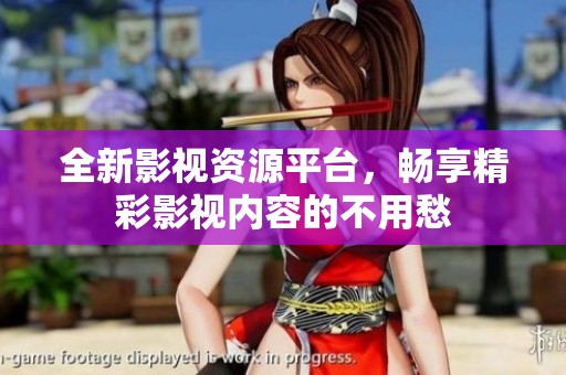 全新影视资源平台，畅享精彩影视内容的不用愁