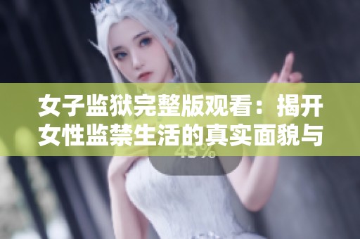 女子监狱完整版观看：揭开女性监禁生活的真实面貌与挑战