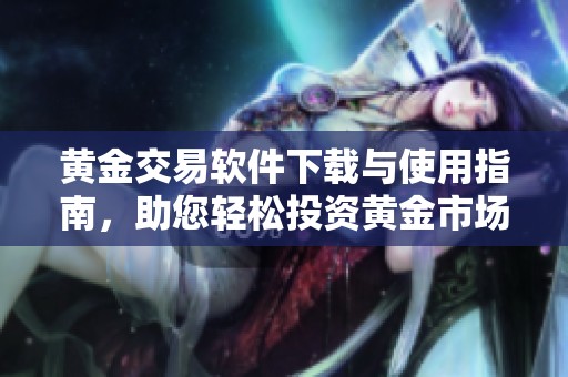 黄金交易软件下载与使用指南，助您轻松投资黄金市场