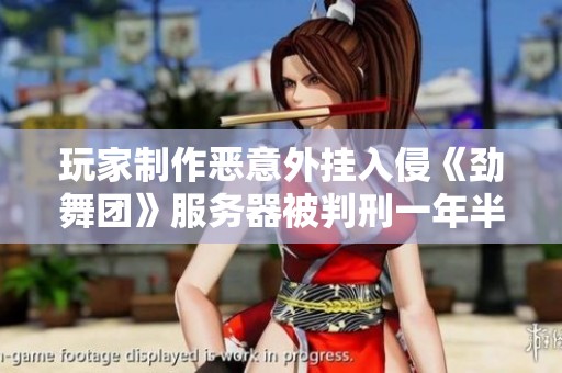 玩家制作恶意外挂入侵《劲舞团》服务器被判刑一年半