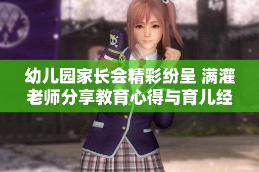 幼儿园家长会精彩纷呈 满灌老师分享教育心得与育儿经验
