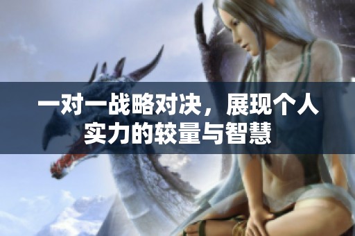 一对一战略对决，展现个人实力的较量与智慧