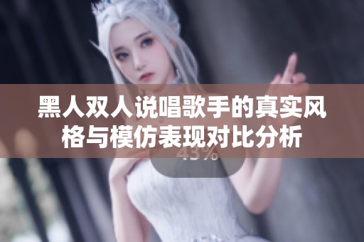 黑人双人说唱歌手的真实风格与模仿表现对比分析