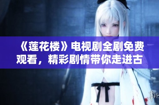 《莲花楼》电视剧全剧免费观看，精彩剧情带你走进古风世界