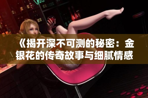 《揭开深不可测的秘密：金银花的传奇故事与细腻情感》