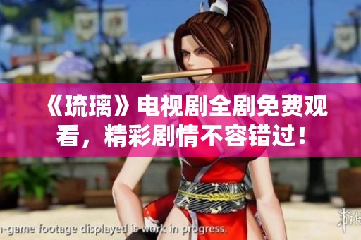 《琉璃》电视剧全剧免费观看，精彩剧情不容错过！