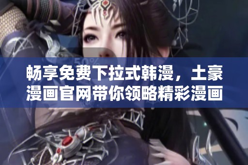 畅享免费下拉式韩漫，土豪漫画官网带你领略精彩漫画世界