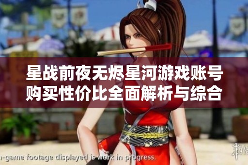 星战前夜无烬星河游戏账号购买性价比全面解析与综合评测