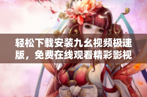 轻松下载安装九幺视频极速版，免费在线观看精彩影视内容