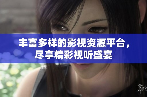 丰富多样的影视资源平台，尽享精彩视听盛宴