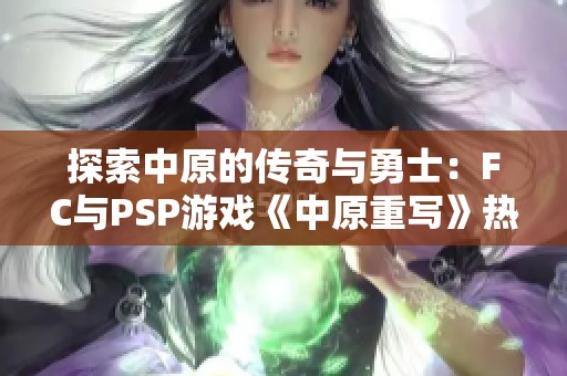探索中原的传奇与勇士：FC与PSP游戏《中原重写》热议吧