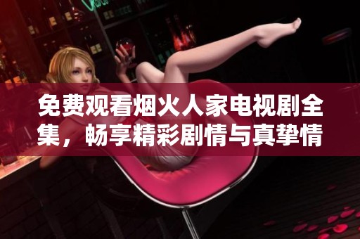 免费观看烟火人家电视剧全集，畅享精彩剧情与真挚情感