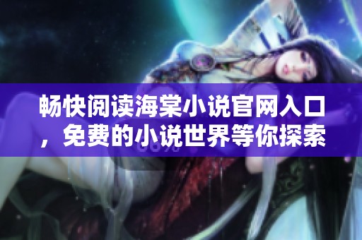 畅快阅读海棠小说官网入口，免费的小说世界等你探索！