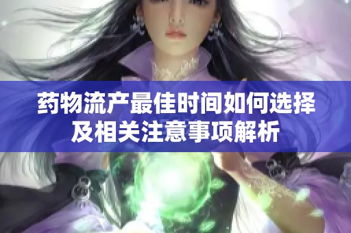 药物流产最佳时间如何选择及相关注意事项解析