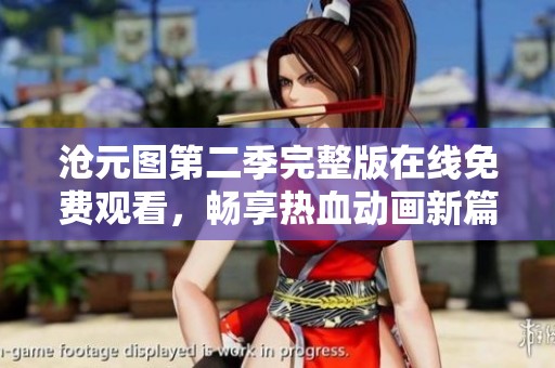 沧元图第二季完整版在线免费观看，畅享热血动画新篇章