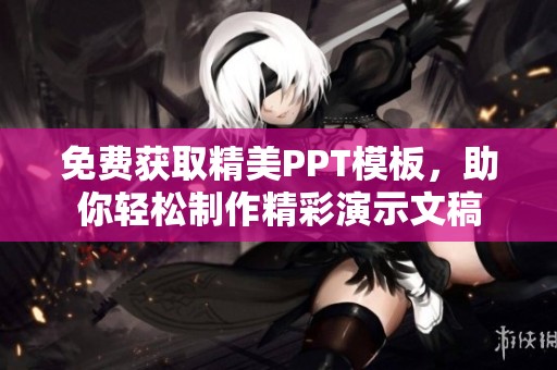 免费获取精美PPT模板，助你轻松制作精彩演示文稿