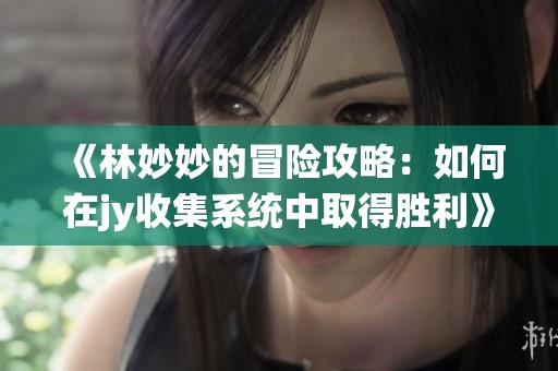《林妙妙的冒险攻略：如何在jy收集系统中取得胜利》