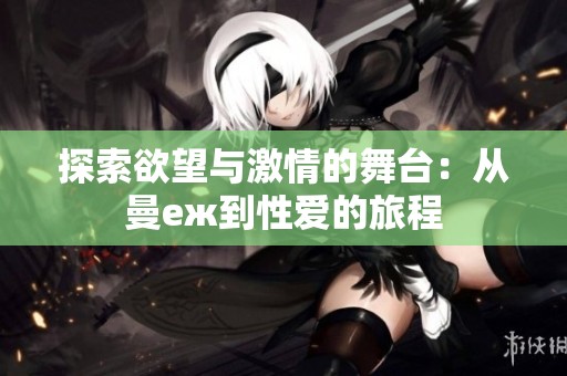 探索欲望与激情的舞台：从曼еж到性爱的旅程