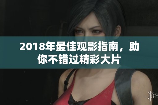 2018年最佳观影指南，助你不错过精彩大片