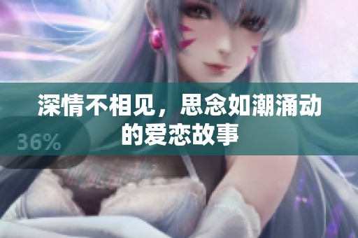 深情不相见，思念如潮涌动的爱恋故事