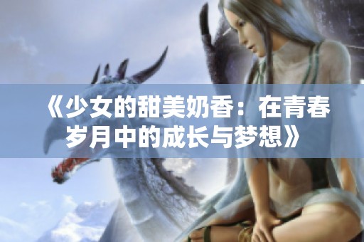 《少女的甜美奶香：在青春岁月中的成长与梦想》