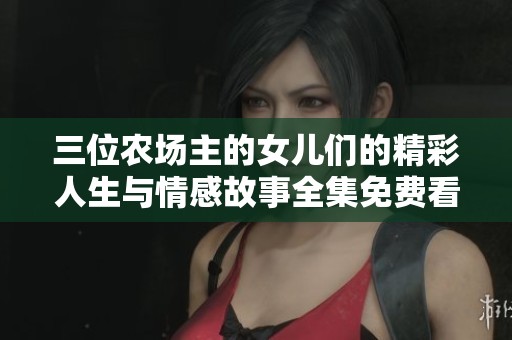 三位农场主的女儿们的精彩人生与情感故事全集免费看
