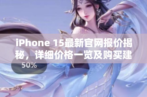 iPhone 15最新官网报价揭秘，详细价格一览及购买建议
