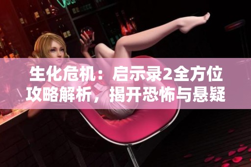 生化危机：启示录2全方位攻略解析，揭开恐怖与悬疑的面纱