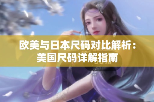 欧美与日本尺码对比解析：美国尺码详解指南