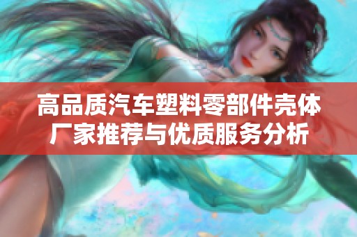 高品质汽车塑料零部件壳体厂家推荐与优质服务分析