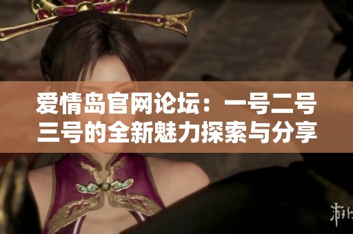 爱情岛官网论坛：一号二号三号的全新魅力探索与分享