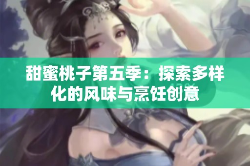 甜蜜桃子第五季：探索多样化的风味与烹饪创意