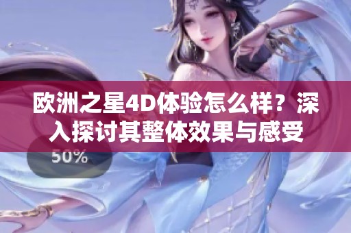 欧洲之星4D体验怎么样？深入探讨其整体效果与感受
