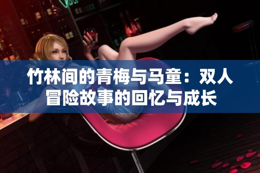 竹林间的青梅与马童：双人冒险故事的回忆与成长