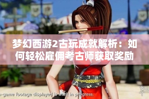 梦幻西游2古玩成就解析：如何轻松雇佣考古师获取奖励