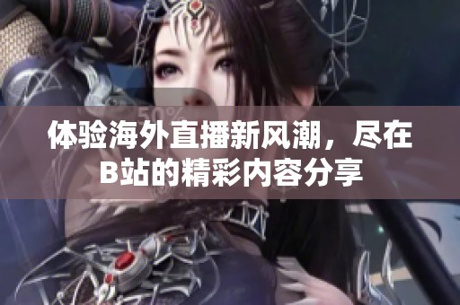 体验海外直播新风潮，尽在B站的精彩内容分享