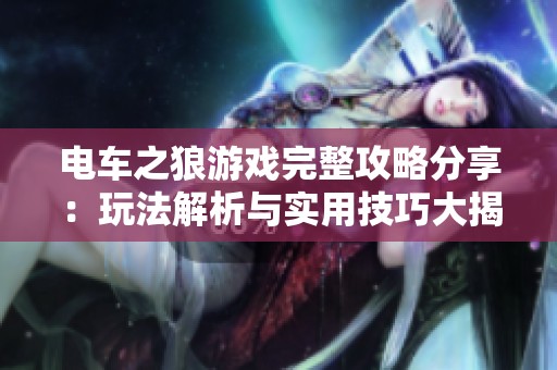 电车之狼游戏完整攻略分享：玩法解析与实用技巧大揭密