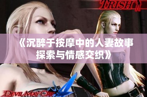 《沉醉于按摩中的人妻故事探索与情感交织》