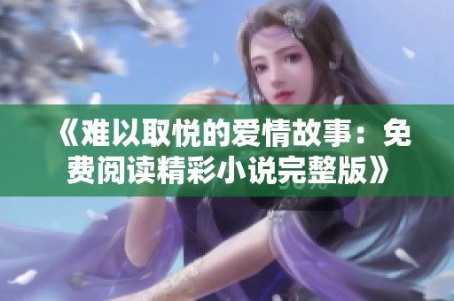 《难以取悦的爱情故事：免费阅读精彩小说完整版》