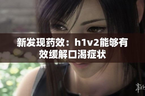 新发现药效：h1v2能够有效缓解口渴症状