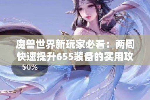 魔兽世界新玩家必看：两周快速提升655装备的实用攻略