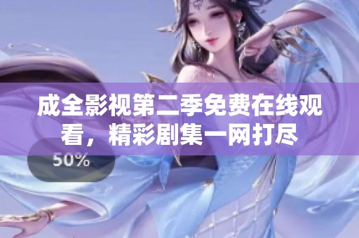 成全影视第二季免费在线观看，精彩剧集一网打尽