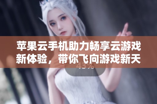 苹果云手机助力畅享云游戏新体验，带你飞向游戏新天地