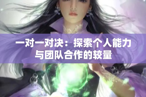 一对一对决：探索个人能力与团队合作的较量
