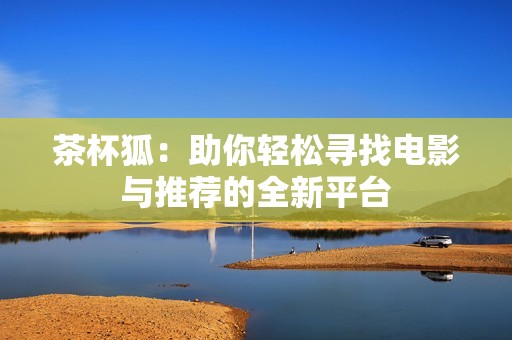 茶杯狐：助你轻松寻找电影与推荐的全新平台