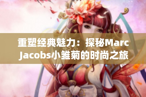 重塑经典魅力：探秘Marc Jacobs小雏菊的时尚之旅